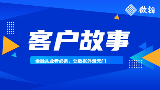 客户故事|金融从业者必备，让数据外泄无门